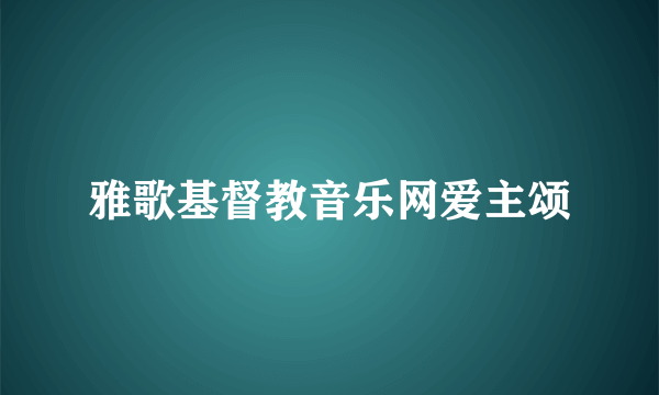 雅歌基督教音乐网爱主颂