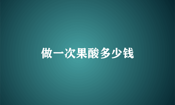 做一次果酸多少钱
