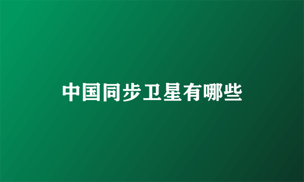 中国同步卫星有哪些