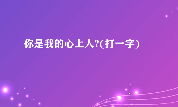 你是我的心上人?(打一字)