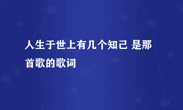 人生于世上有几个知己 是那首歌的歌词