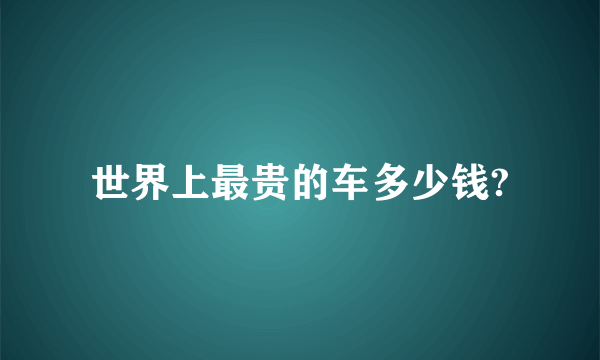 世界上最贵的车多少钱?