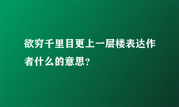 欲穷千里目更上一层楼表达作者什么的意思？