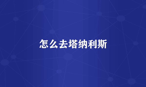 怎么去塔纳利斯
