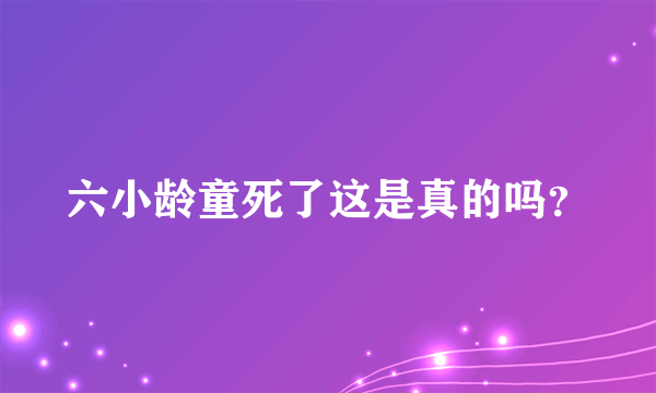 六小龄童死了这是真的吗？