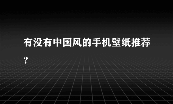 有没有中国风的手机壁纸推荐？