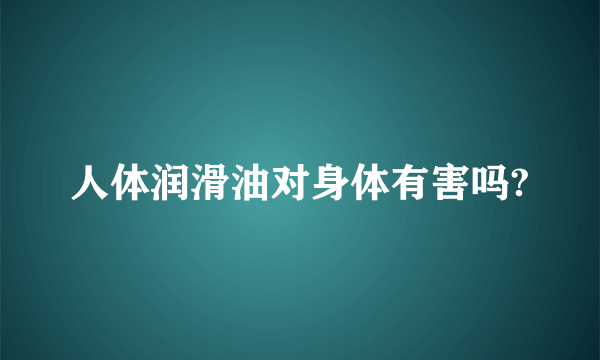 人体润滑油对身体有害吗?