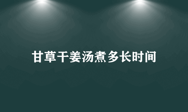 甘草干姜汤煮多长时间