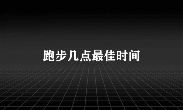 跑步几点最佳时间