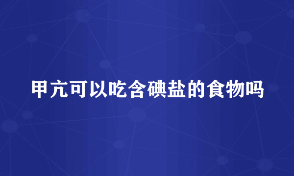 甲亢可以吃含碘盐的食物吗
