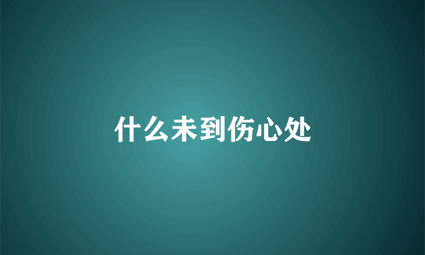 什么未到伤心处