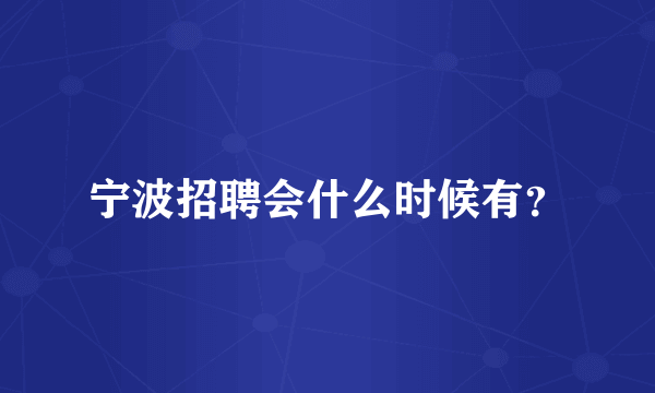 宁波招聘会什么时候有？