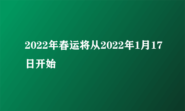 2022年春运将从2022年1月17日开始
