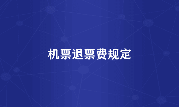 机票退票费规定