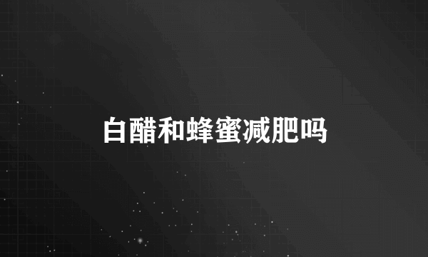 白醋和蜂蜜减肥吗