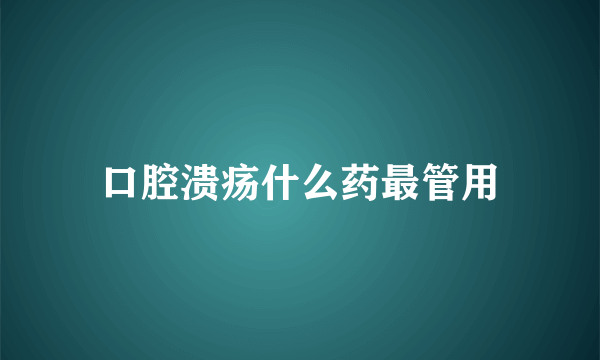 口腔溃疡什么药最管用