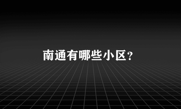 南通有哪些小区？