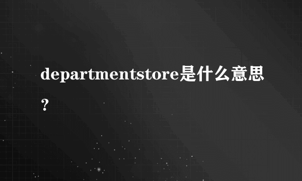 departmentstore是什么意思？