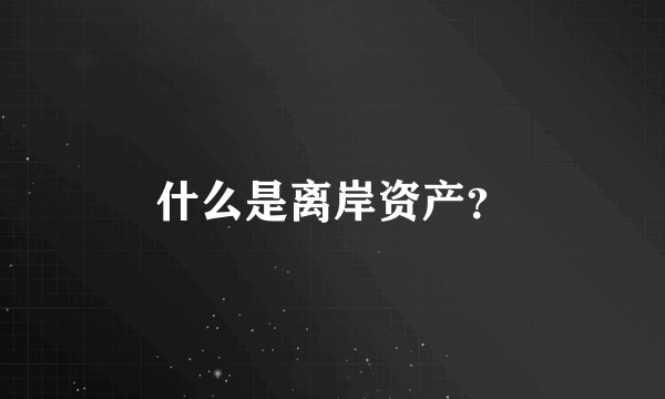 什么是离岸资产？