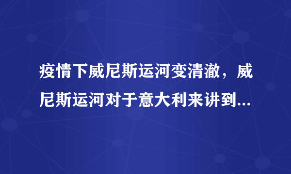 疫情下威尼斯运河变清澈，威尼斯运河对于意大利来讲到底有多重要？