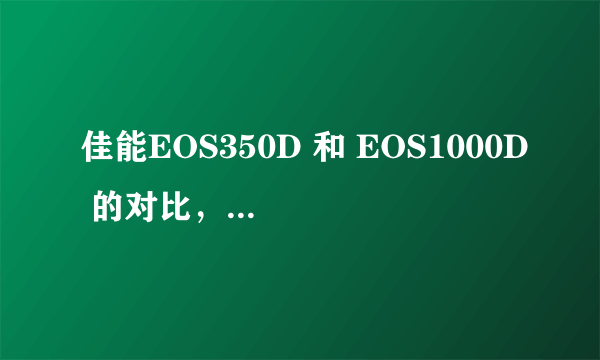 佳能EOS350D 和 EOS1000D 的对比，反正都是低端、老型号