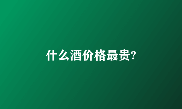 什么酒价格最贵?
