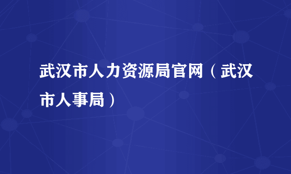 武汉市人力资源局官网（武汉市人事局）