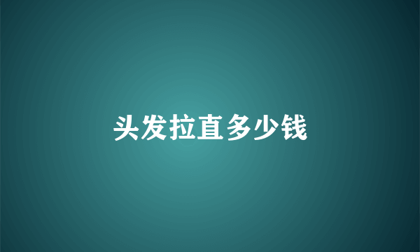 头发拉直多少钱
