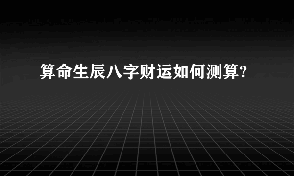 算命生辰八字财运如何测算?