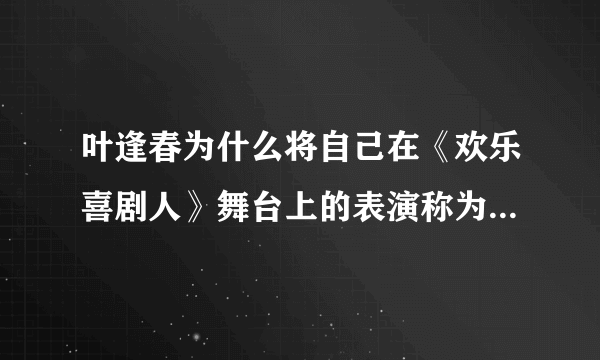 叶逢春为什么将自己在《欢乐喜剧人》舞台上的表演称为南方喜剧？