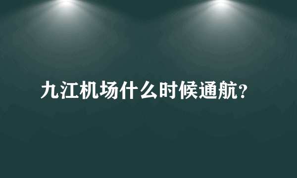 九江机场什么时候通航？