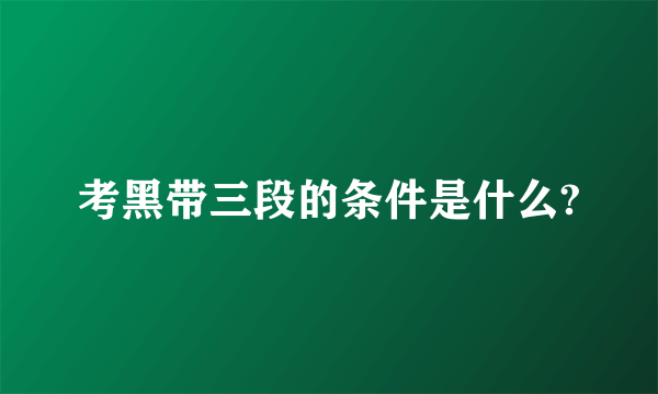 考黑带三段的条件是什么?