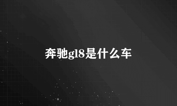 奔驰gl8是什么车