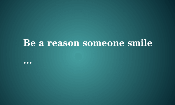 Be a reason someone smile today请问是什么意思呢?