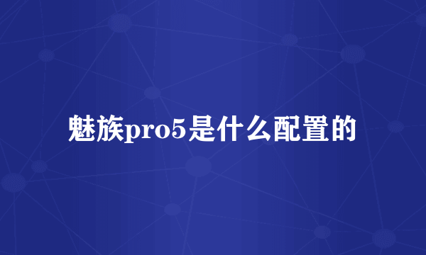 魅族pro5是什么配置的