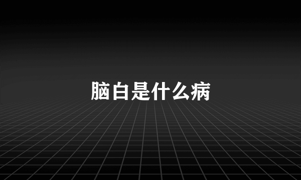 脑白是什么病