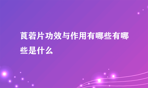 莨菪片功效与作用有哪些有哪些是什么