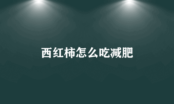 西红柿怎么吃减肥