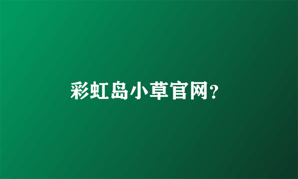 彩虹岛小草官网？