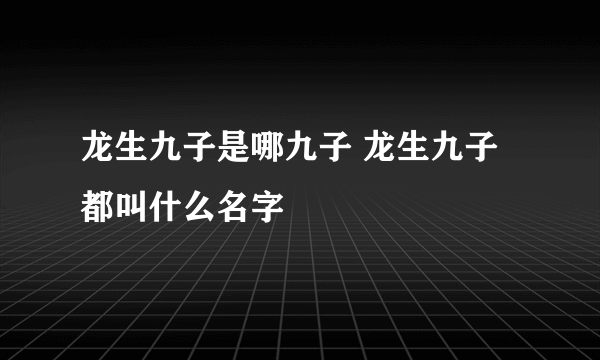 龙生九子是哪九子 龙生九子都叫什么名字