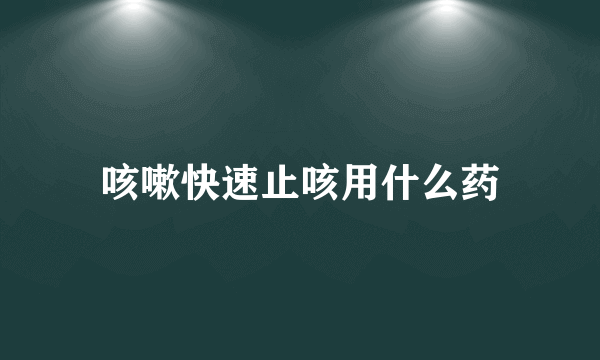 咳嗽快速止咳用什么药