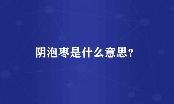 阴泡枣是什么意思？