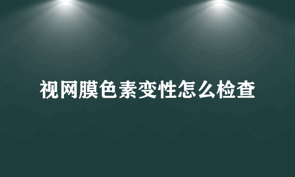 视网膜色素变性怎么检查