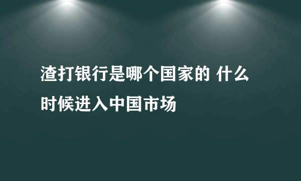 渣打银行是哪个国家的 什么时候进入中国市场