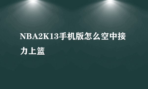 NBA2K13手机版怎么空中接力上篮