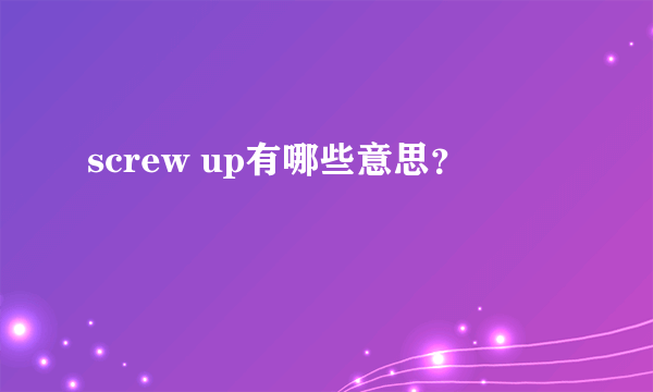 screw up有哪些意思？