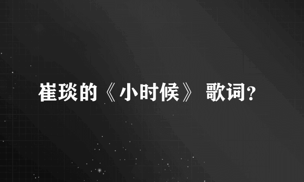 崔琰的《小时候》 歌词？