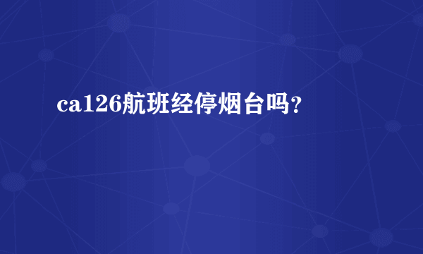 ca126航班经停烟台吗？
