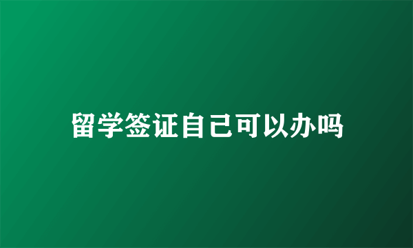 留学签证自己可以办吗