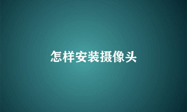怎样安装摄像头